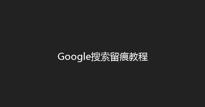 Google搜索留痕教程 封面图